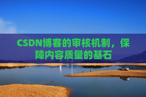 CSDN博客的审核机制,保障内容质量的基石